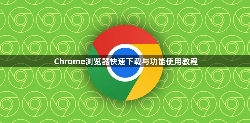 Chrome浏览器快速下载与功能使用教程1
