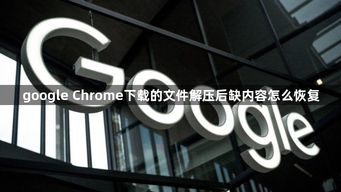 google Chrome下载的文件解压后缺内容怎么恢复1