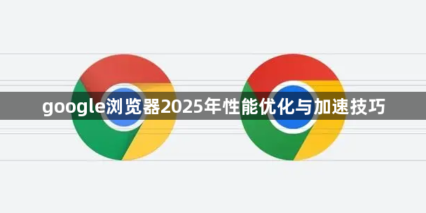 google浏览器2025年性能优化与加速技巧1