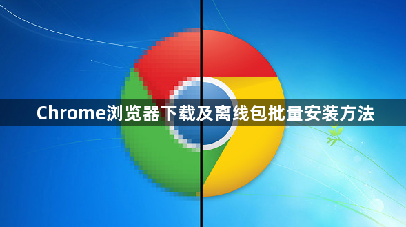 Chrome浏览器下载及离线包批量安装方法1