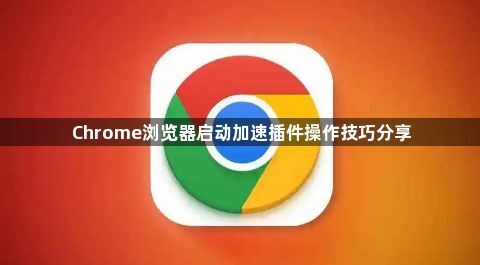 Chrome浏览器启动加速插件操作技巧分享1