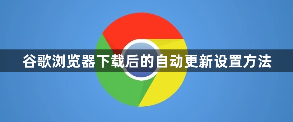 谷歌浏览器下载后的自动更新设置方法1