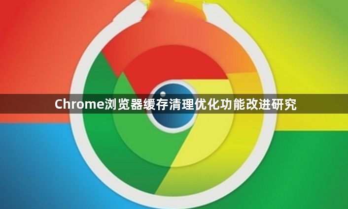 Chrome浏览器缓存清理优化功能改进研究1