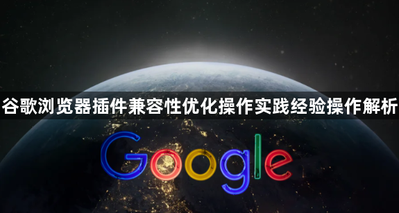 谷歌浏览器插件兼容性优化操作实践经验操作解析1