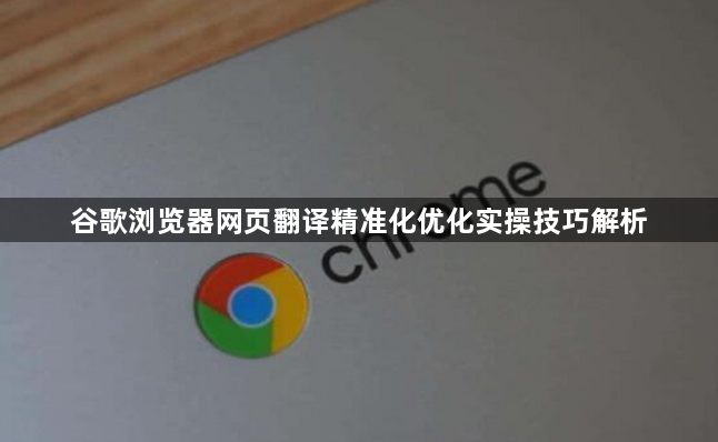 谷歌浏览器网页翻译精准化优化实操技巧解析1