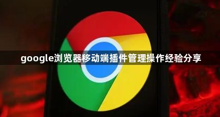 google浏览器移动端插件管理操作经验分享1