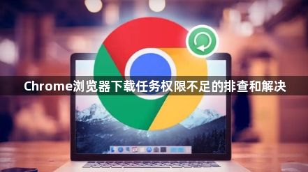 Chrome浏览器下载任务权限不足的排查和解决1