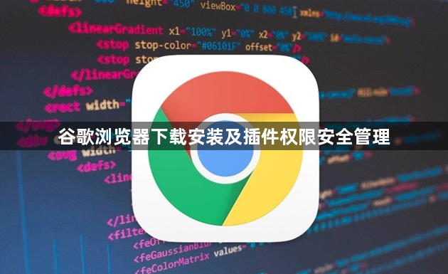 谷歌浏览器下载安装及插件权限安全管理1