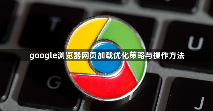 google浏览器网页加载优化策略与操作方法1