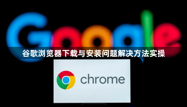 谷歌浏览器下载与安装问题解决方法实操1