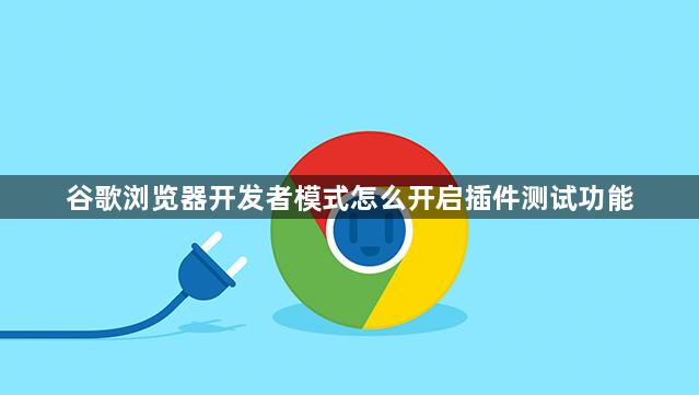 谷歌浏览器开发者模式怎么开启插件测试功能1