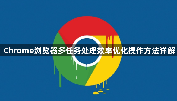 Chrome浏览器多任务处理效率优化操作方法详解1