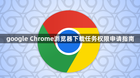 google Chrome浏览器下载任务权限申请指南1