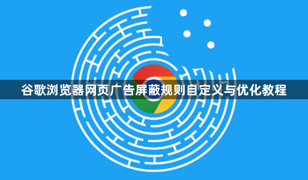 谷歌浏览器网页广告屏蔽规则自定义与优化教程1