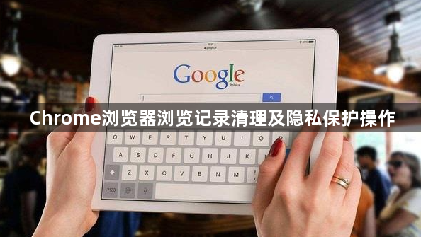 Chrome浏览器浏览记录清理及隐私保护操作1