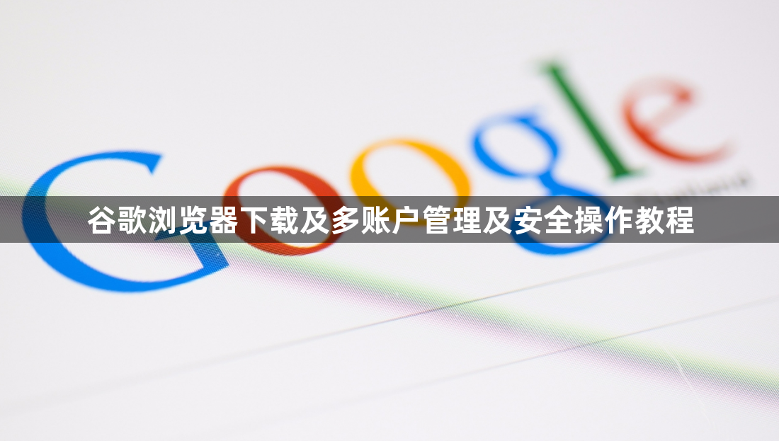 谷歌浏览器下载及多账户管理及安全操作教程1