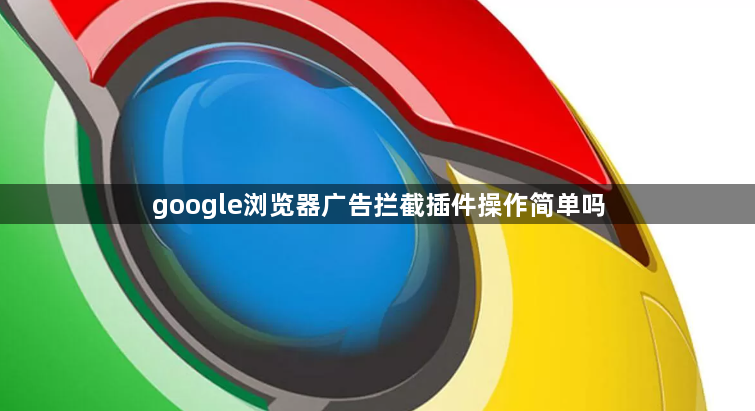 google浏览器广告拦截插件操作简单吗1