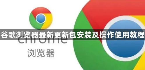 谷歌浏览器最新更新包安装及操作使用教程1