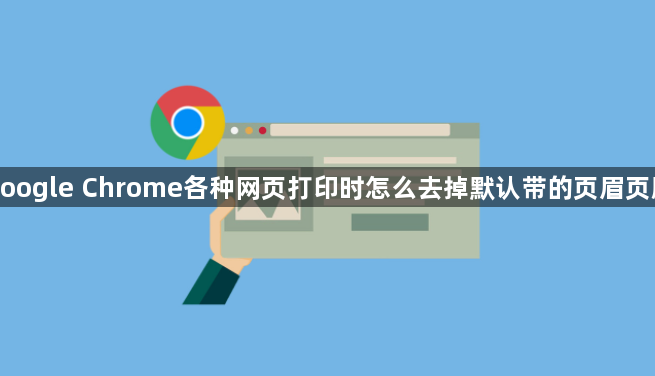 google Chrome各种网页打印时怎么去掉默认带的页眉页脚1