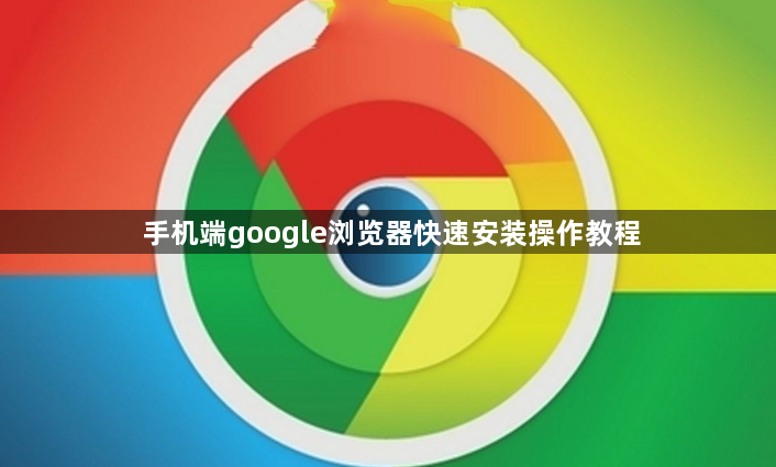 手机端google浏览器快速安装操作教程1