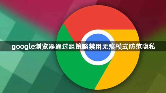 google浏览器通过组策略禁用无痕模式防范隐私1