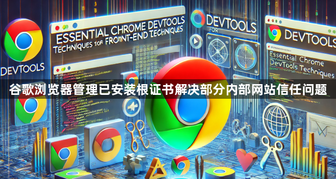 谷歌浏览器管理已安装根证书解决部分内部网站信任问题1