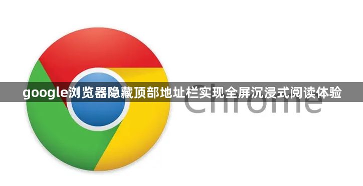 google浏览器隐藏顶部地址栏实现全屏沉浸式阅读体验1