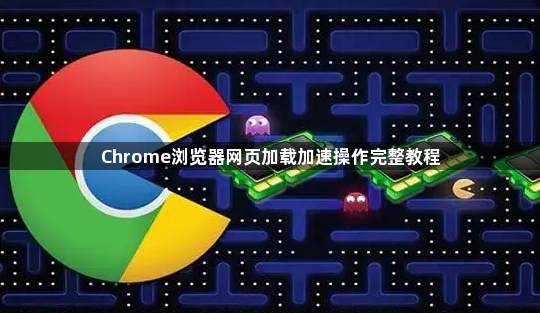 Chrome浏览器网页加载加速操作完整教程1