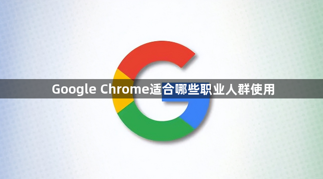 Google Chrome适合哪些职业人群使用1