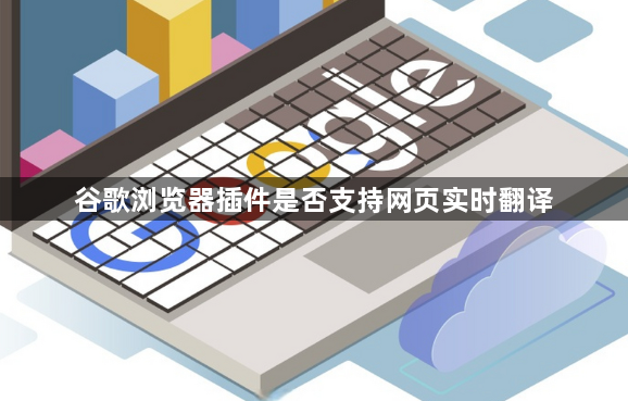 谷歌浏览器插件是否支持网页实时翻译1