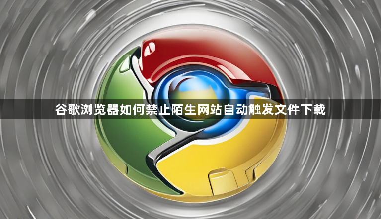 谷歌浏览器如何禁止陌生网站自动触发文件下载1