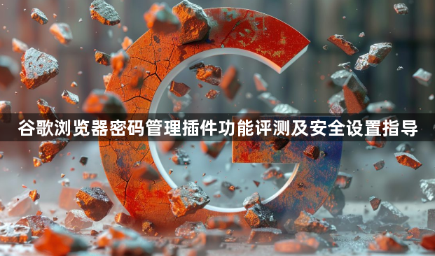 谷歌浏览器密码管理插件功能评测及安全设置指导1