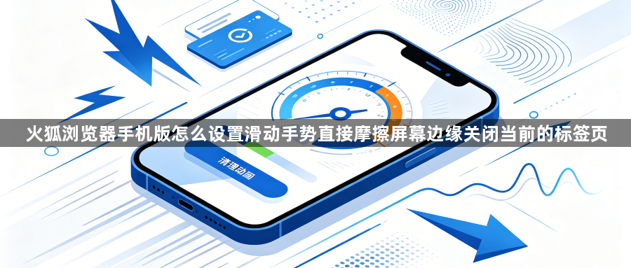火狐浏览器手机版怎么设置滑动手势直接摩擦屏幕边缘关闭当前的标签页1