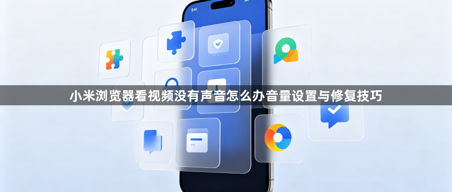 小米浏览器看视频没有声音怎么办音量设置与修复技巧1