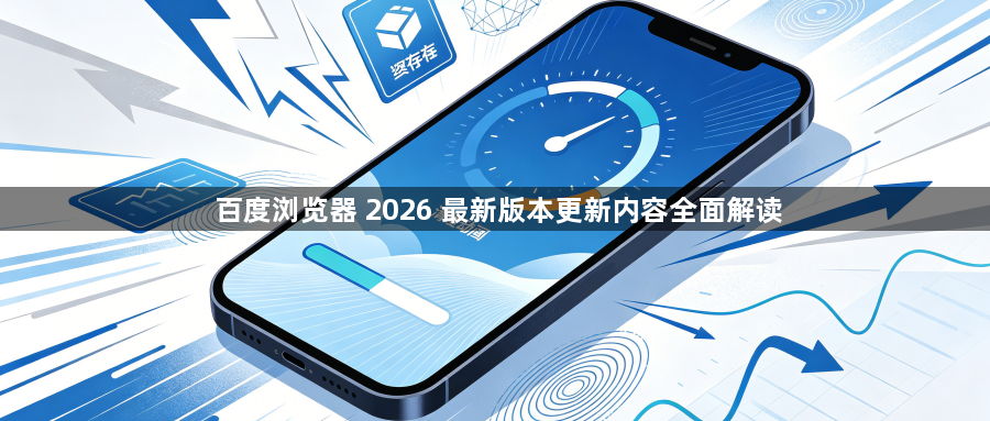 百度浏览器 2026 最新版本更新内容全面解读1