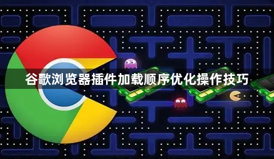 谷歌浏览器插件加载顺序优化操作技巧1