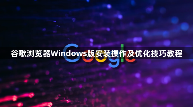 谷歌浏览器Windows版安装操作及优化技巧教程1