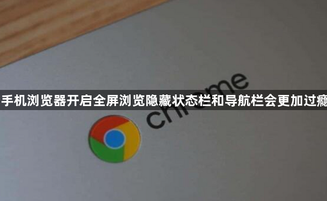 手机浏览器开启全屏浏览隐藏状态栏和导航栏会更加过瘾1