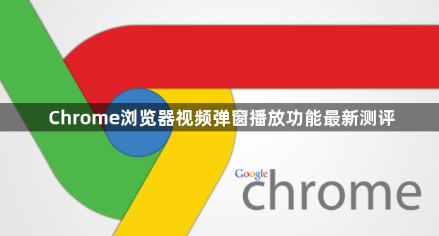 Chrome浏览器视频弹窗播放功能最新测评1