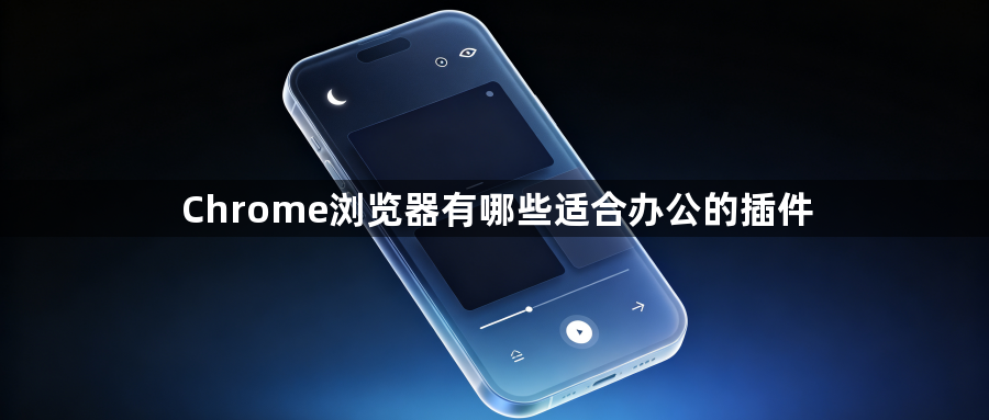 Chrome浏览器有哪些适合办公的插件1