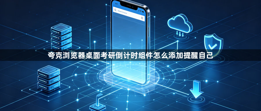夸克浏览器桌面考研倒计时组件怎么添加提醒自己1
