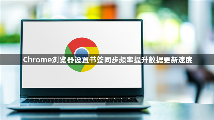 Chrome浏览器设置书签同步频率提升数据更新速度1