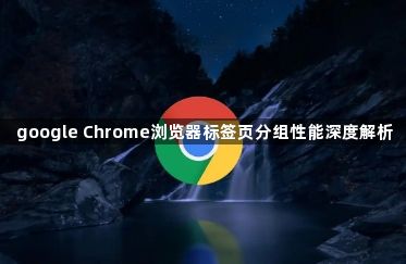 google Chrome浏览器标签页分组性能深度解析1
