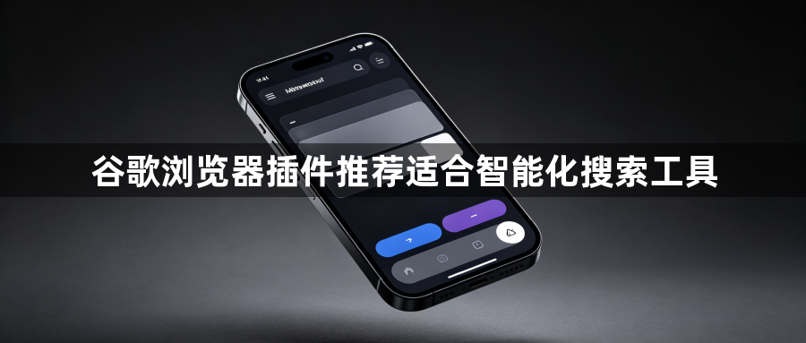 谷歌浏览器插件推荐适合智能化搜索工具1