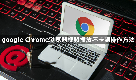 google Chrome浏览器视频播放不卡顿操作方法1