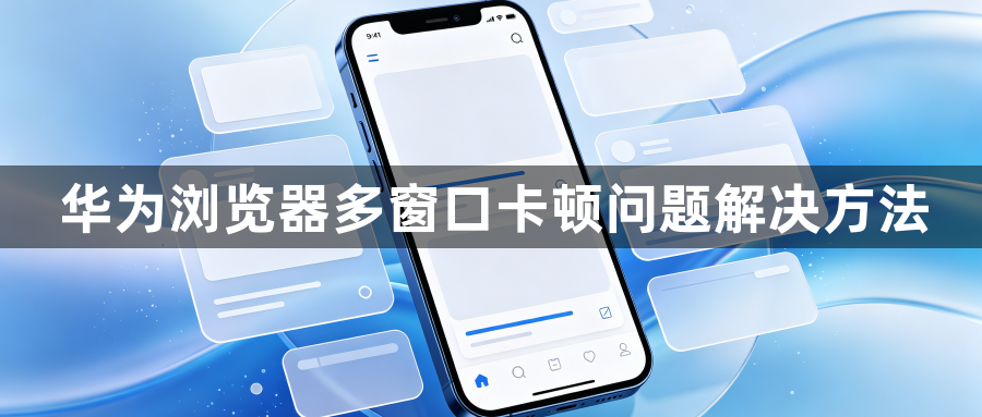 华为浏览器多窗口卡顿问题解决方法1