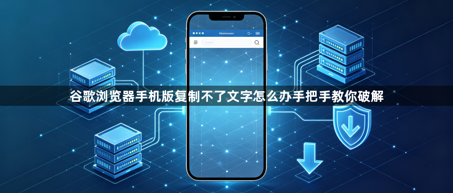 谷歌浏览器手机版复制不了文字怎么办手把手教你破解1