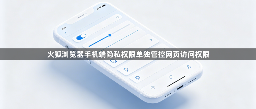火狐浏览器手机端隐私权限单独管控网页访问权限1