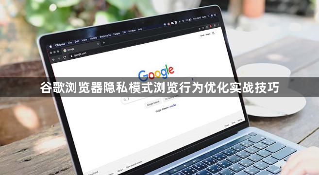 谷歌浏览器隐私模式浏览行为优化实战技巧1