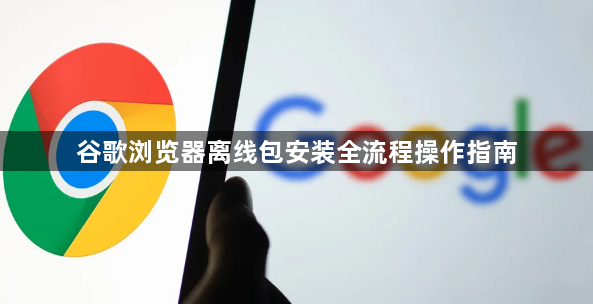 谷歌浏览器离线包安装全流程操作指南1